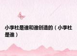 小李杜是谁和谁创造的（小李杜是谁）
