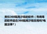 类似360隔离沙箱的软件（有病毒的软件能在360隔离沙箱里用吗?电脑没事?）