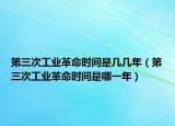 第三次工业革命时间是几几年（第三次工业革命时间是哪一年）