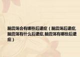 脑震荡会有哪些后遗症（脑震荡后遗症,脑震荡有什么后遗症,脑震荡有哪些后遗症）