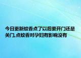 今日更新蚊香点了以后要开门还是关门,点蚊香对孕妇有影响没有
