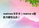 realmex卡不卡（realme x相机卡屏怎么办）