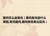 猪肉怎么会发光（猪肉发光是什么原因,发光猪肉,猪肉夜里发出蓝光）