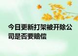今日更新打架被开除公司是否要赔偿