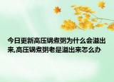 今日更新高压锅煮粥为什么会溢出来,高压锅煮粥老是溢出来怎么办
