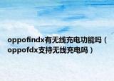 oppofindx有无线充电功能吗（oppofdx支持无线充电吗）