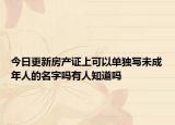 今日更新房产证上可以单独写未成年人的名字吗有人知道吗