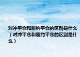 对冲平仓和履约平仓的区别是什么（对冲平仓和履约平仓的区别是什么）