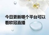 今日更新哪个平台可以看欧冠直播