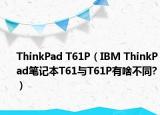 ThinkPad T61P（IBM ThinkPad笔记本T61与T61P有啥不同?）