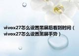 vivox27怎么设置黑屏后看到时间（vivox27怎么设置黑屏手势）