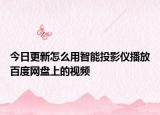 今日更新怎么用智能投影仪播放百度网盘上的视频