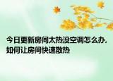 今日更新房间太热没空调怎么办,如何让房间快速散热
