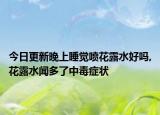 今日更新晚上睡觉喷花露水好吗,花露水闻多了中毒症状