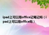 ipad上可以用office记笔记吗（ipad上可以用office吗）