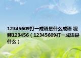 12345609打一成语是什么成语 视频123456（12345609打一成语是什么）