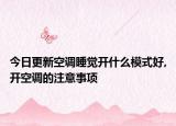 今日更新空调睡觉开什么模式好,开空调的注意事项