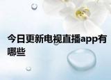 今日更新电视直播app有哪些
