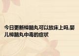今日更新樟脑丸可以放床上吗,婴儿樟脑丸中毒的症状
