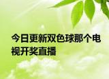 今日更新双色球那个电视开奖直播