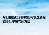 今日更新肚子胀痛如何快速消除,减少肚子胀气的方法