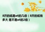 8开的纸是a4的几倍（8开的纸有多大 是不是a4的2倍）