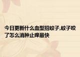 今日更新什么血型招蚊子,蚊子咬了怎么消肿止痒最快