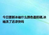 今日更新冰袖什么颜色最防晒,冰袖洗了还凉快吗
