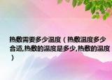 热敷需要多少温度（热敷温度多少合适,热敷的温度是多少,热敷的温度）