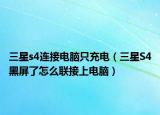 三星s4连接电脑只充电（三星S4黑屏了怎么联接上电脑）