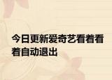 今日更新爱奇艺看着看着自动退出