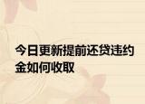今日更新提前还贷违约金如何收取