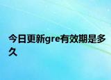 今日更新gre有效期是多久