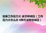如果工作压力大 该怎样减压（工作压力大怎么办 8种方法帮你减压）