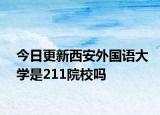 今日更新西安外国语大学是211院校吗