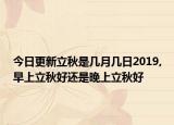 今日更新立秋是几月几日2019,早上立秋好还是晚上立秋好