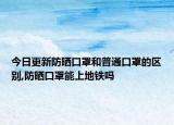 今日更新防晒口罩和普通口罩的区别,防晒口罩能上地铁吗