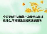 今日更新不沾锅第一次使用应该注意什么,不粘锅涂层脱落还能用吗
