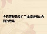 今日更新无故旷工被解除劳动合同的后果