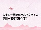 人字加一笔能写出几个文字（人字加一笔能写几个字）