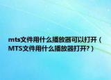 mts文件用什么播放器可以打开（MTS文件用什么播放器打开?）