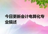 今日更新会计电算化专业描述