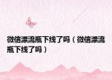 微信漂流瓶下线了吗（微信漂流瓶下线了吗）