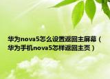 华为nova5怎么设置返回主屏幕（华为手机nova5怎样返回主页）
