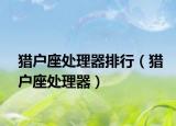 猎户座处理器排行（猎户座处理器）