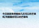 今日更新来例假前几天可以吃芒果吗,列假期间可以吃芒果吗