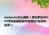 motorolo怎么刷机（摩托罗拉MOTO手机的刷机软件有哪些?全部列出来!）