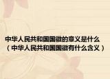 中华人民共和国国徽的意义是什么（中华人民共和国国徽有什么含义）