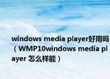 windows media player好用吗（WMP10windows media player 怎么样能）