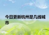 今日更新杭州是几线城市